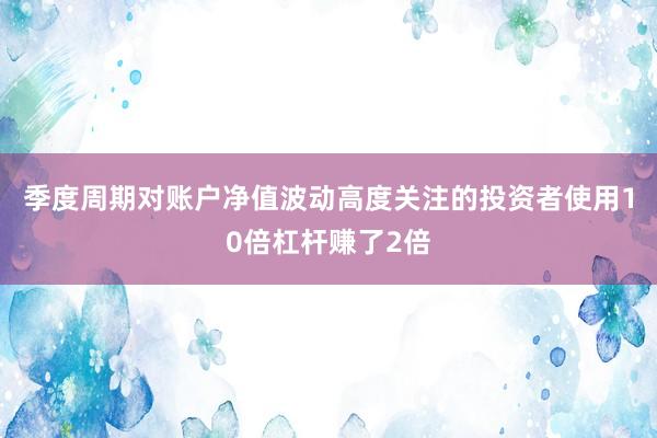 季度周期对账户净值波动高度关注的投资者使用10倍杠杆赚了2倍