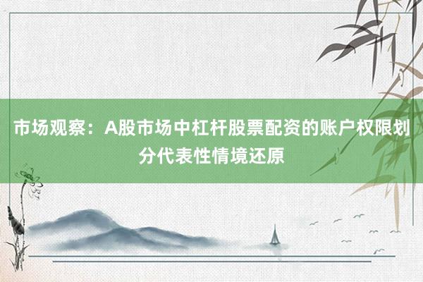 市场观察：A股市场中杠杆股票配资的账户权限划分代表性情境还原