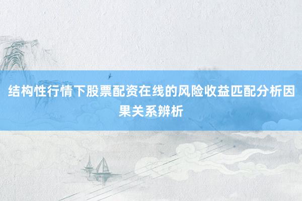 结构性行情下股票配资在线的风险收益匹配分析因果关系辨析