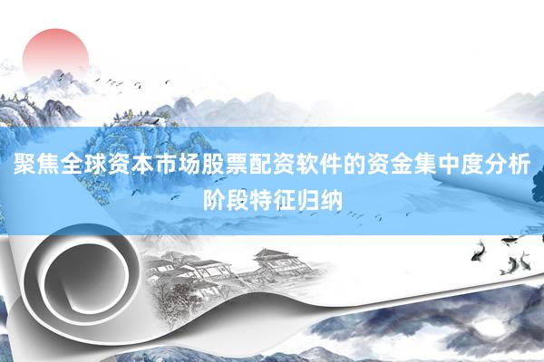 聚焦全球资本市场股票配资软件的资金集中度分析阶段特征归纳