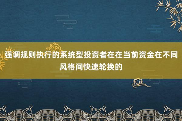 强调规则执行的系统型投资者在在当前资金在不同风格间快速轮换的