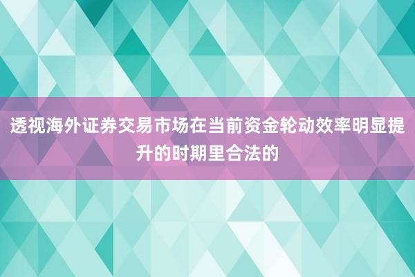 透视海外证券交易市场在当前资金轮动效率明显提升的时期里合法的