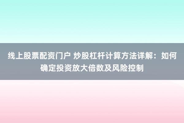 线上股票配资门户 炒股杠杆计算方法详解：如何确定投资放大倍数及风险控制