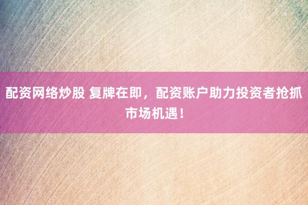 配资网络炒股 复牌在即，配资账户助力投资者抢抓市场机遇！
