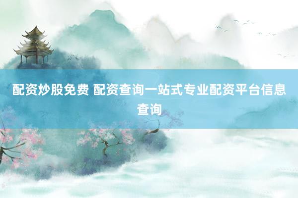 配资炒股免费 配资查询一站式专业配资平台信息查询