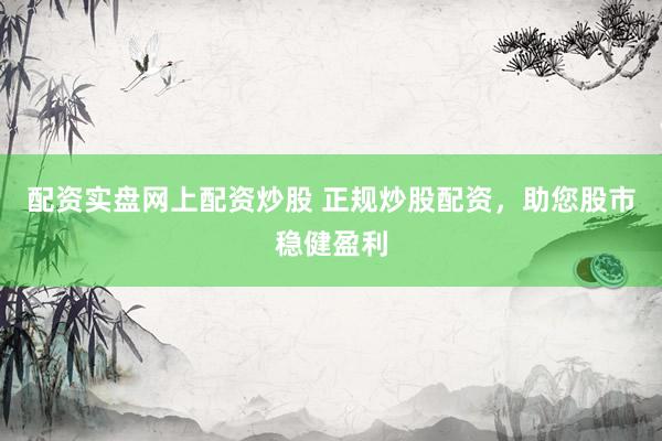配资实盘网上配资炒股 正规炒股配资，<a href=