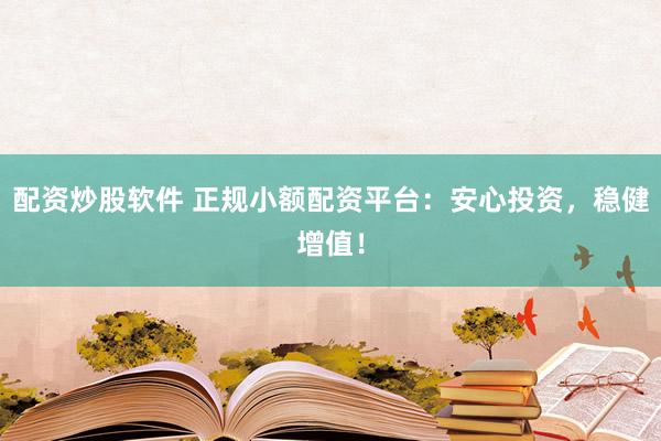配资炒股软件 正规小额配资平台:安心投资,稳健增值!