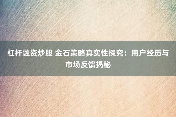 杠杆融资炒股 金石策略真实性探究:用户经历与市场反馈揭秘