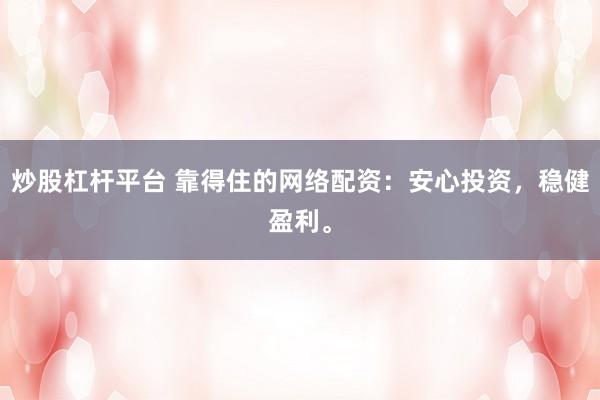 炒股杠杆平台 靠得住的网络配资：安心投资，稳健盈利。