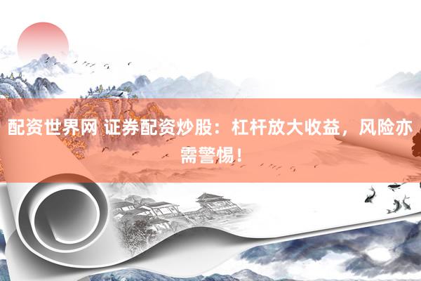 配资世界网 证券配资炒股：杠杆放大收益，风险亦需警惕！