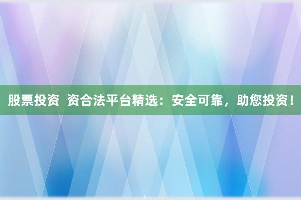 股票投资  资合法平台精选：安全可靠，助您投资！