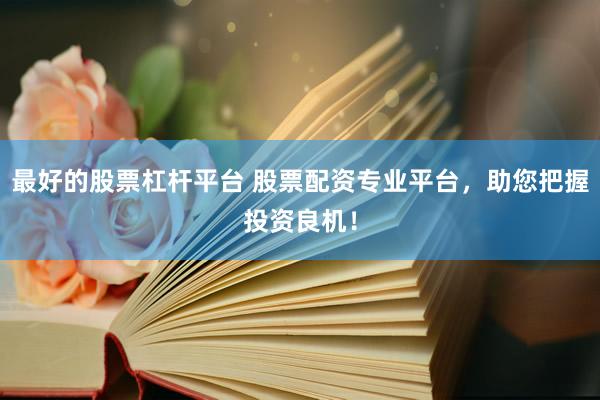 最好的股票杠杆平台 股票配资专业平台，助您把握投资良机！