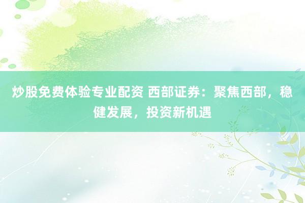 炒股免费体验专业配资 西部证券：聚焦西部，稳健发展，投资新机遇