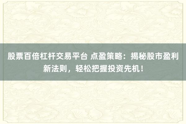 股票百倍杠杆交易平台 点盈策略：揭秘股市盈利新法则，轻松把握投资先机！