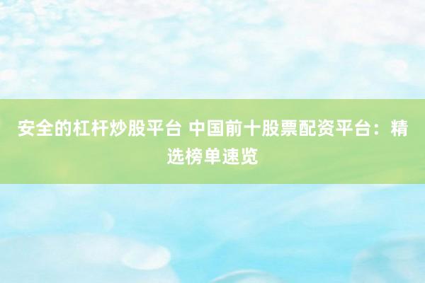 安全的杠杆炒股平台 中国前十股票配资平台：精选榜单速览