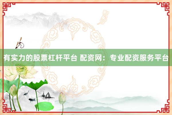 有实力的股票杠杆平台 配资网：专业配资服务平台