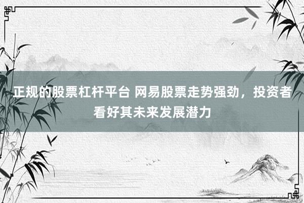 正规的股票杠杆平台 网易股票走势强劲，投资者看好其未来发展潜力