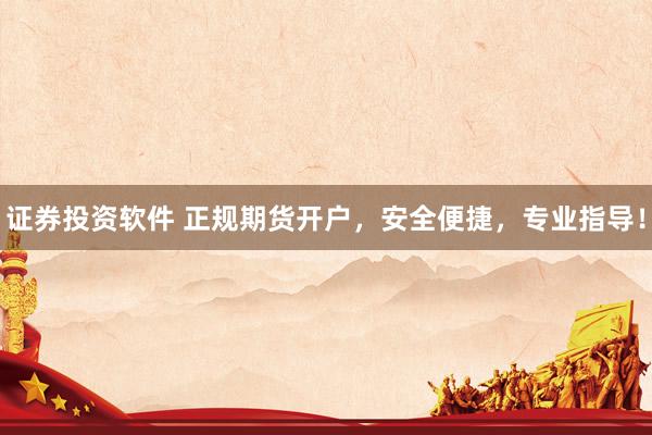 证券投资软件 正规期货开户，安全便捷，专业指导！