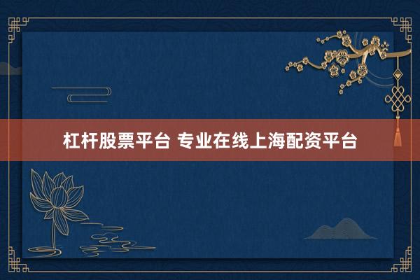 杠杆股票平台 专业在线上海配资平台