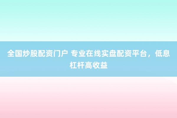 全国炒股配资门户 专业在线实盘配资平台，低息杠杆高收益